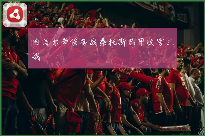 内马尔带伤备战桑托斯巴甲收官三战