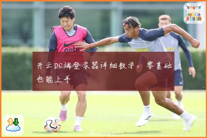 开云pc端登录器详细教学，零基础也能上手