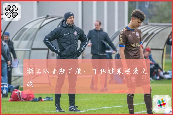 浙江队击败广厦，丁伟迎来逆袭之战