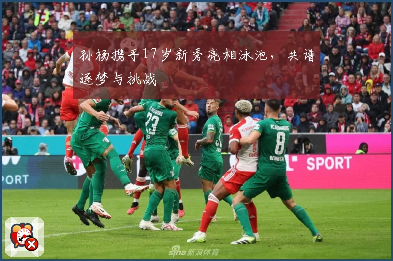 孙杨携手17岁新秀亮相泳池，共谱逐梦与挑战