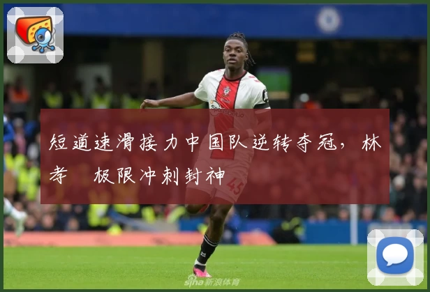 短道速滑接力中国队逆转夺冠，林孝埈极限冲刺封神