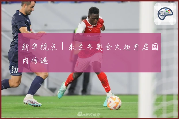新华视点｜米兰冬奥会火炬开启国内传递