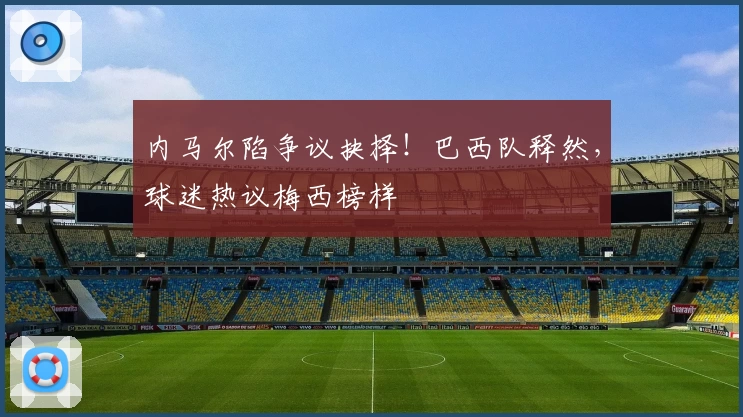 内马尔陷争议抉择！巴西队释然，球迷热议梅西榜样