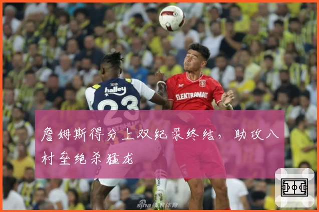 詹姆斯得分上双纪录终结，助攻八村垒绝杀猛龙