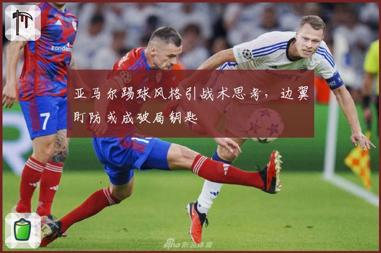 亚马尔踢球风格引战术思考，边翼盯防或成破局钥匙