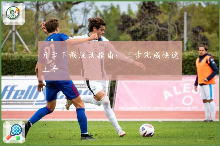 开云下载注册指南，三步完成快速上手