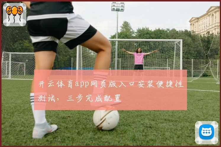 开云体育app网页版入口安装便捷性测试，三步完成配置