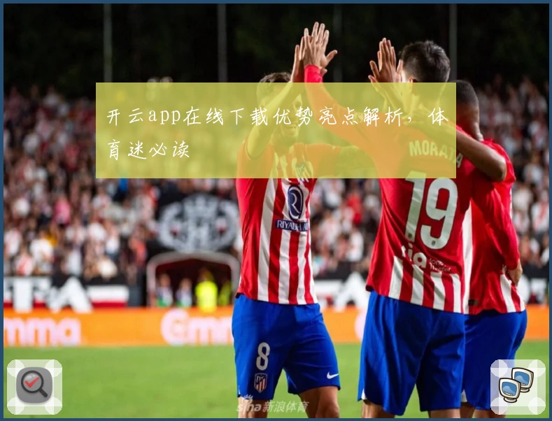 开云app在线下载优势亮点解析，体育迷必读