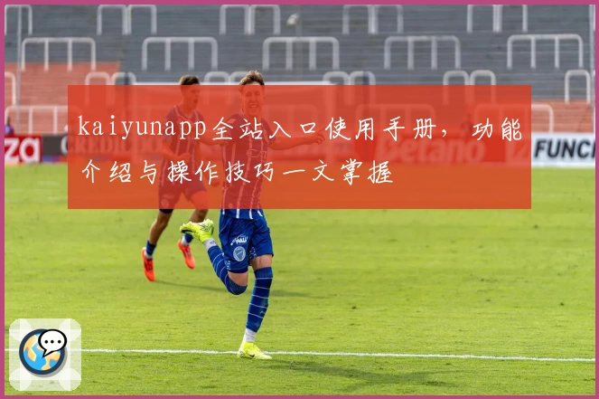 kaiyunapp全站入口使用手册，功能介绍与操作技巧一文掌握
