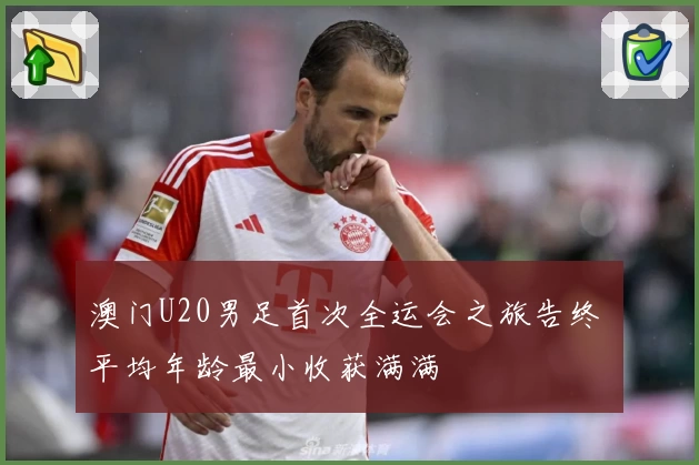 澳门U20男足首次全运会之旅告终 平均年龄最小收获满满