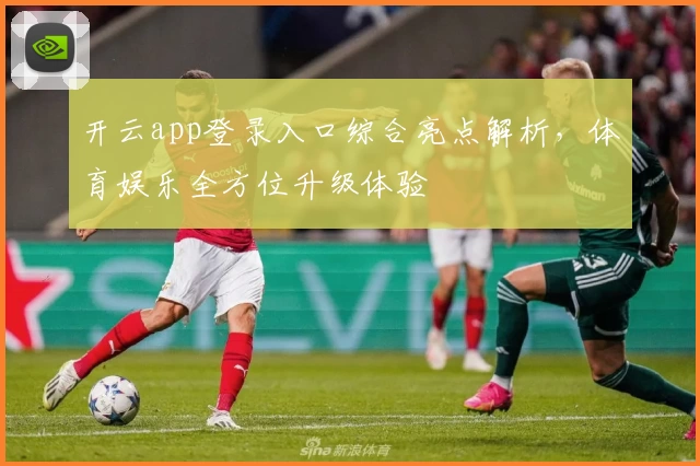 开云app登录入口综合亮点解析，体育娱乐全方位升级体验