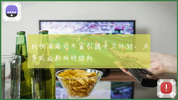 利物浦商讨冬窗引援中卫计划，力争完成科纳特续约