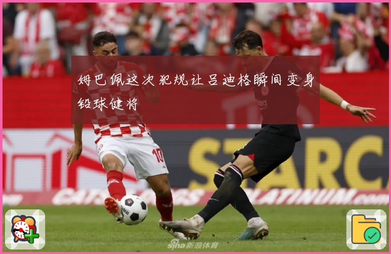 姆巴佩这次犯规让吕迪格瞬间变身铅球健将