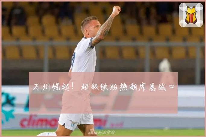 万州崛起！超级铁粉热潮席卷城口