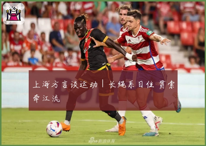 上海方言谈运动｜长绳系日住 贯索牵江流