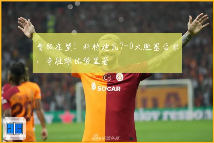 晋级在望！科特迪瓦7-0大胜塞舌尔，净胜球优势显著