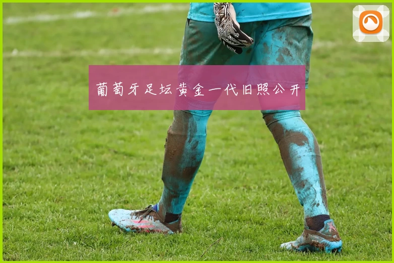 葡萄牙足坛黄金一代旧照公开