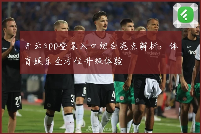 开云app登录入口综合亮点解析，体育娱乐全方位升级体验