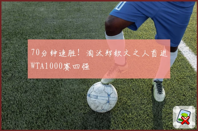 70分钟速胜！淘汰郑钦文之人首进WTA1000赛四强