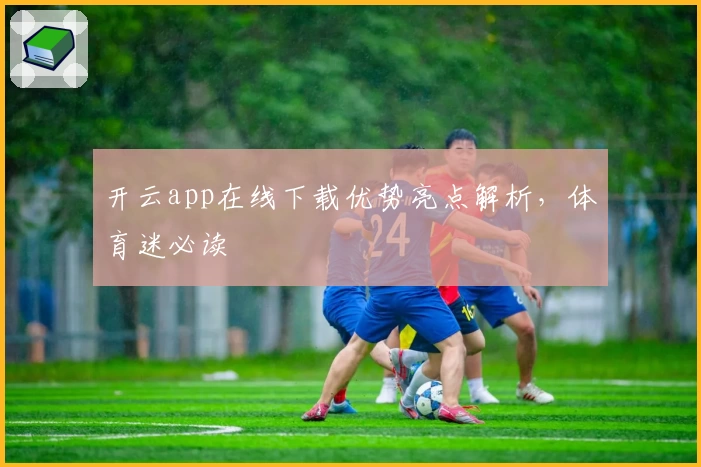 开云app在线下载优势亮点解析，体育迷必读