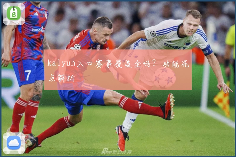 kaiyun入口赛事覆盖全吗？功能亮点解析